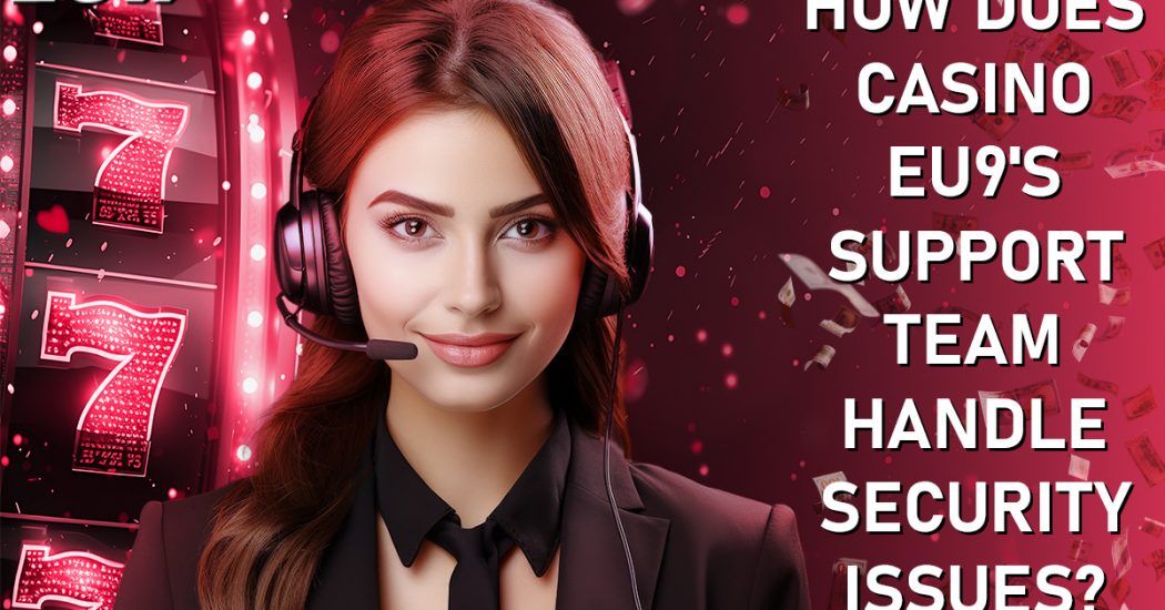 How Does Casino EU9's Support Team Handle Security Issues?